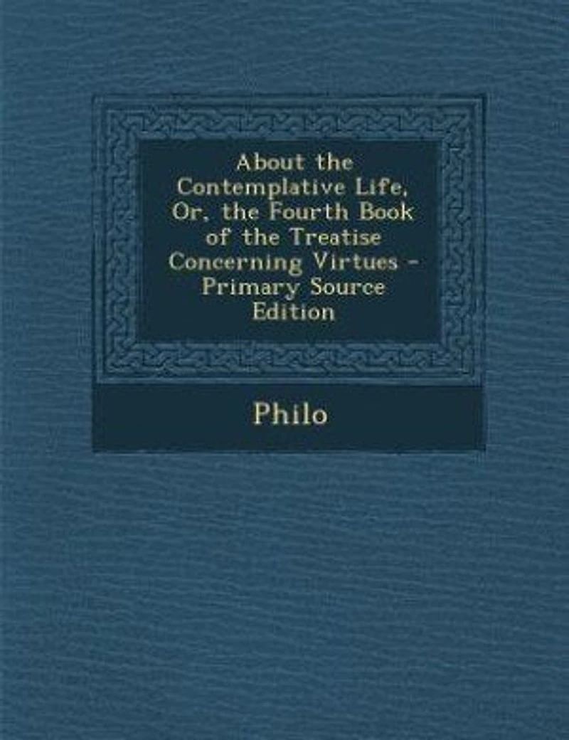 About the Contemplative Life, or Fourth Book of Treatise Concerning Virtues (Classic Reprint)