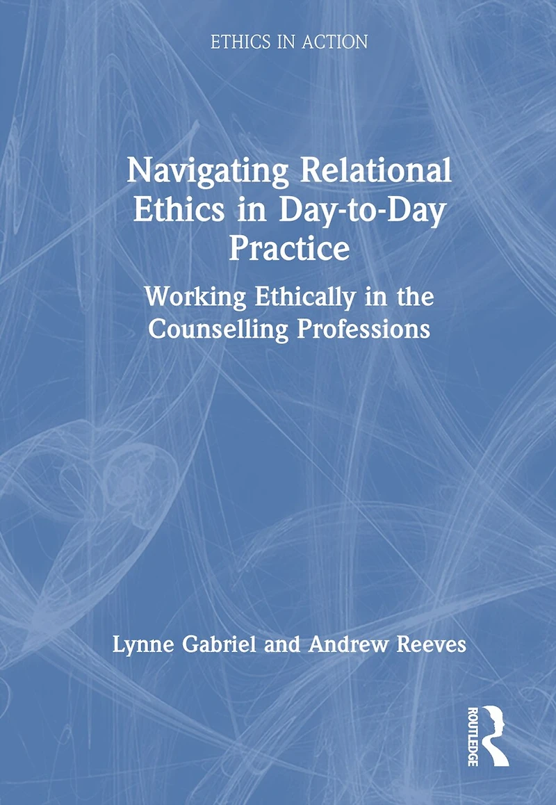 Navigating Relational Ethics Day-to-Day Practice: Working Ethically the Counselling Professions