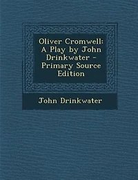 Oliver Cromwell: A Play by John Drinkwater - Primary Source Edition