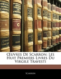 OEuvres De Scarron: Les Huit Premiers Livres Du Virgile Travesti
