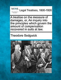 A Treatise on the Measure of Damages: Or an Inquiry Into Principles Which Govern Amount Compensation Recovered Suits at Law