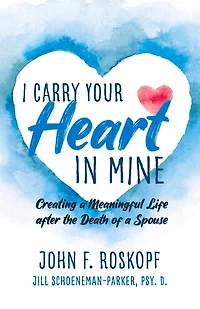 I Carry Your Heart in Mine: Creating a Meaningful Life after the Death of a Spouse