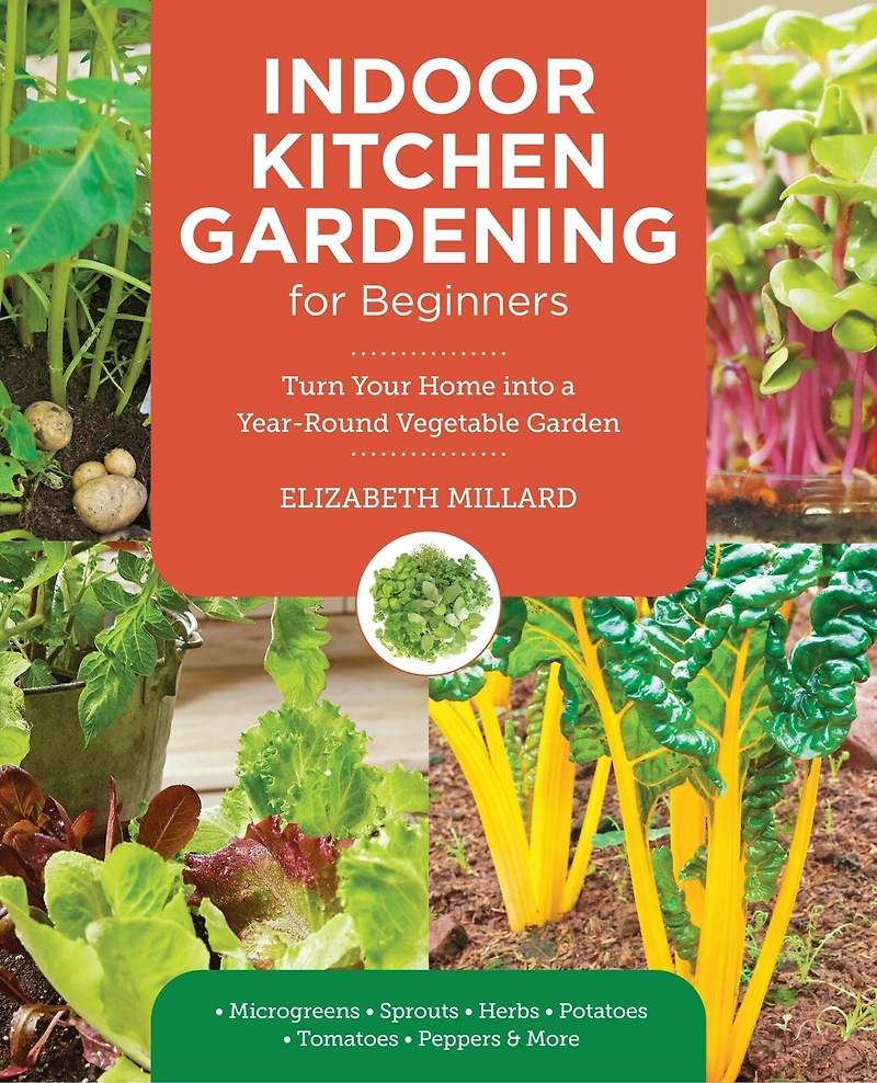 Indoor Kitchen Gardening for Beginners: Turn Your Home Into a Year-round Vegetable Garden - Microgreens Sprouts Herbs Potatoes Tomatoes Peppers & More