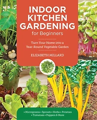 Indoor Kitchen Gardening for Beginners: Turn Your Home Into a Year-round Vegetable Garden - Microgreens Sprouts Herbs Potatoes Tomatoes Peppers & More