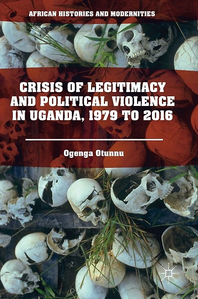 Crisis Of Legitimacy And Political Violence Uganda, 1979 To 2016
