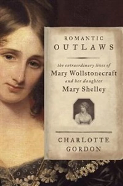 Romantic Outlaws: The Extraordinary Lives Of Mary Wollstonecraft & Shelley