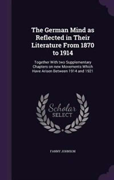 The German Mind as Reflected Their Literature From 1870 to 1914: Together With Two Supplementary Chapters on New Movements Which Have Arisen Between 1914 and 1921 (