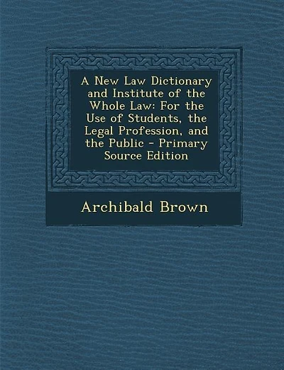 A New Law Dictionary and Institute of the Whole Law: For the Use of Students, the Legal Profession, and the Public - Primary Source Edition