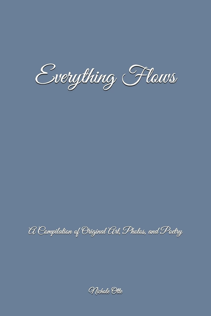 Everything Flows: A Compilation of Original Art, Photos, and Poetry
