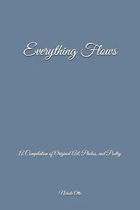 Everything Flows: A Compilation of Original Art, Photos, and Poetry
