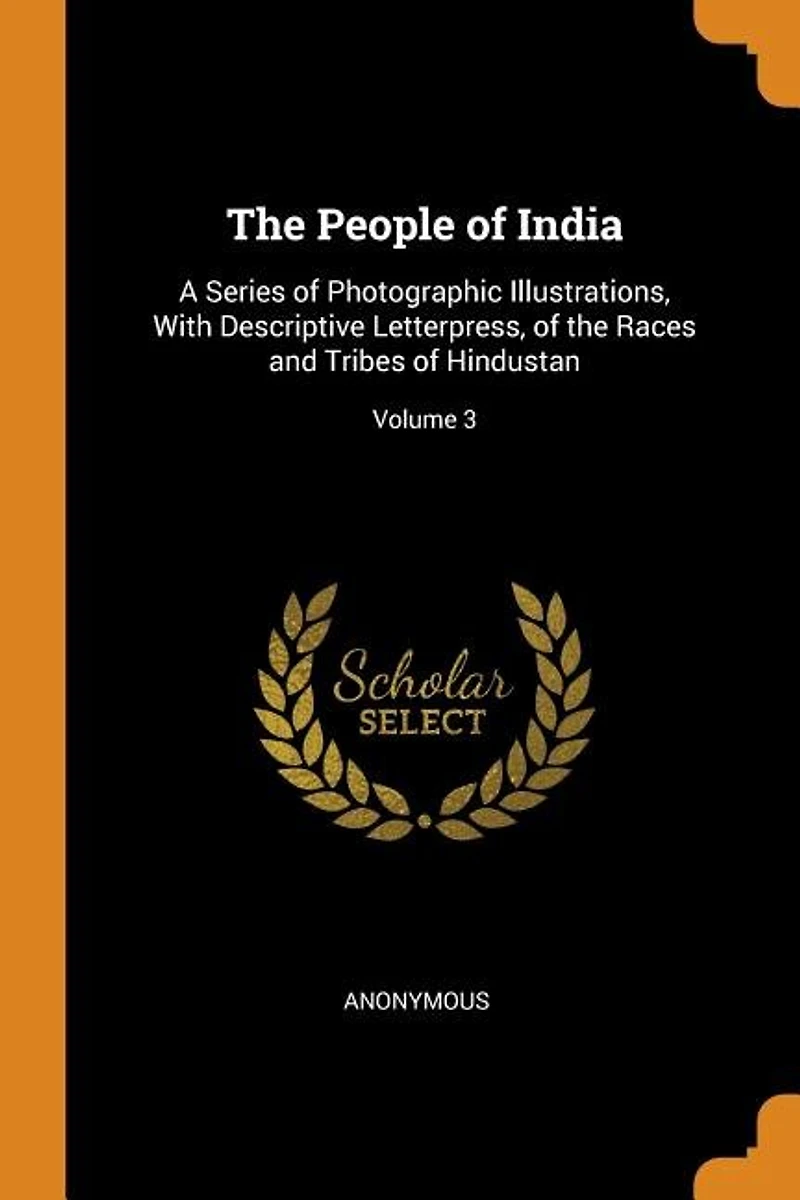 the People of India: A Series Photographic Illustrations, With Descriptive Letterpress, Races and Tribes Hi