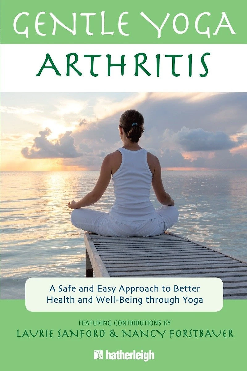 Gentle Yoga for Arthritis: A Safe and Easy Approach to Better Health Well-Being through