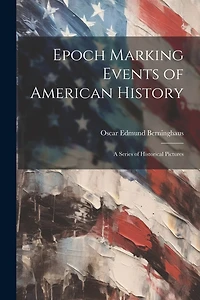 Epoch Marking Events of American History: A Series of Historical Pictures