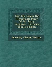 Take My Hands The Remarkable Story Of Dr Mary Verghese
