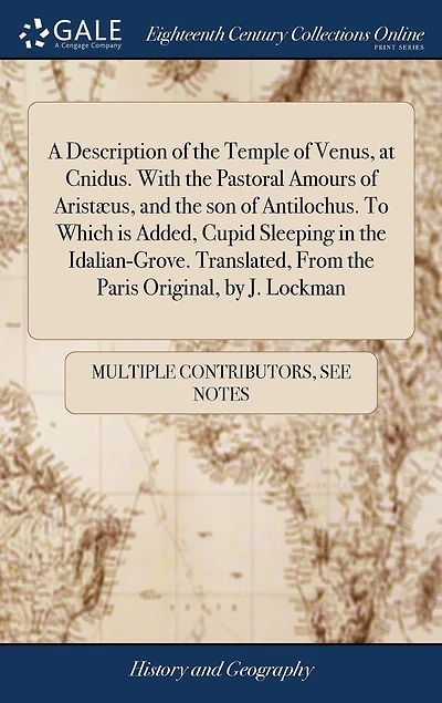 A Description of the Temple Venus, at Cnidus. With Pastoral Amours Aristæus, and son Antilochus. To Which is Added, Cupid Sleeping Idalian-Grove. Translated, From Paris Original, by J. Lockman