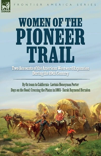 Women of the Pioneer Trail: Two Accounts of the American Westward Expansion During the 19th Century By Ox team to California by Lavinia Honeyman Porter Days on the Road: Crossing the Plains in 1865 by Sarah Raymond Herndon