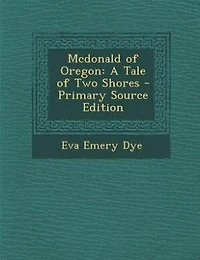 Mcdonald of Oregon: A Tale of Two Shores - Primary Source Edition