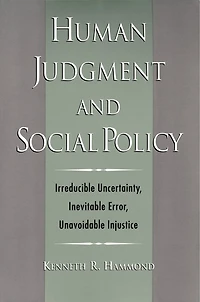 Human Judgment and Social Policy: Irreducible Uncertainty, Inevitable Error, Unavoidable Injustice