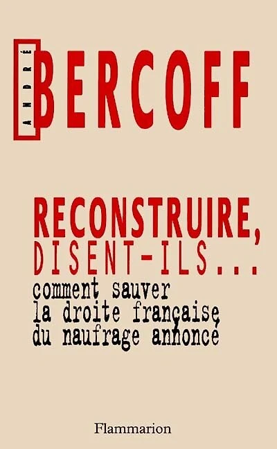 Reconstruire, disent-ils... : comment sauver la droite française du naufrage annoncé: comment sauver la droite française du naufrage annoncé