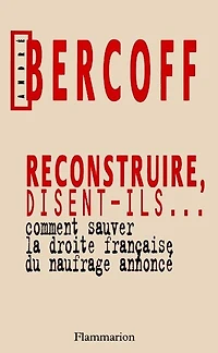 Reconstruire, disent-ils... : comment sauver la droite française du naufrage annoncé: comment sauver la droite française du naufrage annoncé
