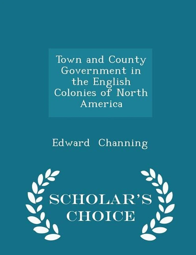 Town and County Government in the English Colonies of North America - Scholar's Choice Edition
