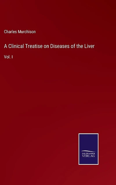 A Clinical Treatise on Diseases of the Liver: Vol. I