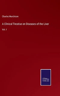 A Clinical Treatise on Diseases of the Liver: Vol. I