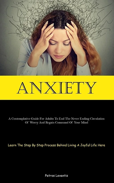 Anxiety: A Contemplative Guide For Adults To End The Never Ending Circulation Of Worry And Regain Command Of Your Mind (Learn The Step By Step Process Behind Living A Joyful Life Here)