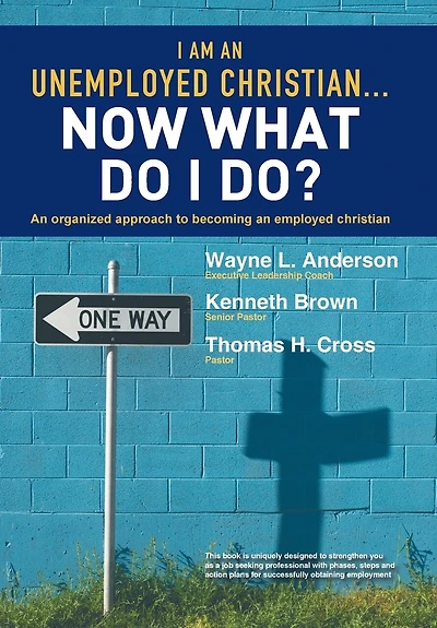 I Am an Unemployed Christian ... Now What Do Do?: Organized Approach to Becoming Employed
