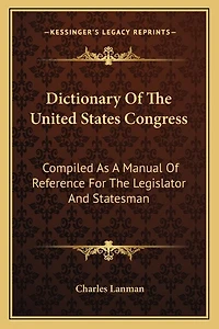 Dictionary Of The United States Congress: Compiled As A Manual Of Reference For The Legislator And Statesman