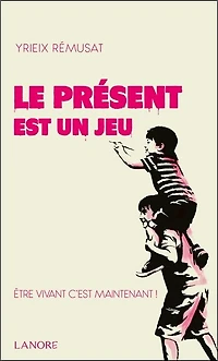 Le présent est un jeu: être vivant c'est maintenant !