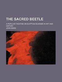 The Sacred Beetle; A Popular Treatise on Egyptian Scarabs in Art and History