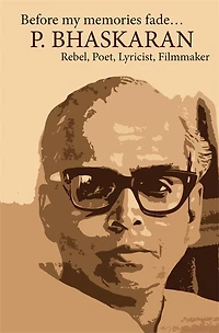 Before My Memories Fade: P. Bhaskaran - Rebel Poet, Lyricist, Filmmaker