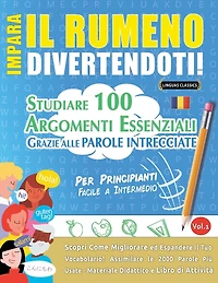 Impara Il Rumeno Divertendoti! - Per Principianti: Facile a Intermedio - Studiare 100 Argomenti Essenziali Grazie Alle Parole Intrecciate - Vol.1