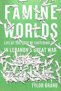 Famine Worlds: Life at the Edge of Suffering Lebanon’s Great War