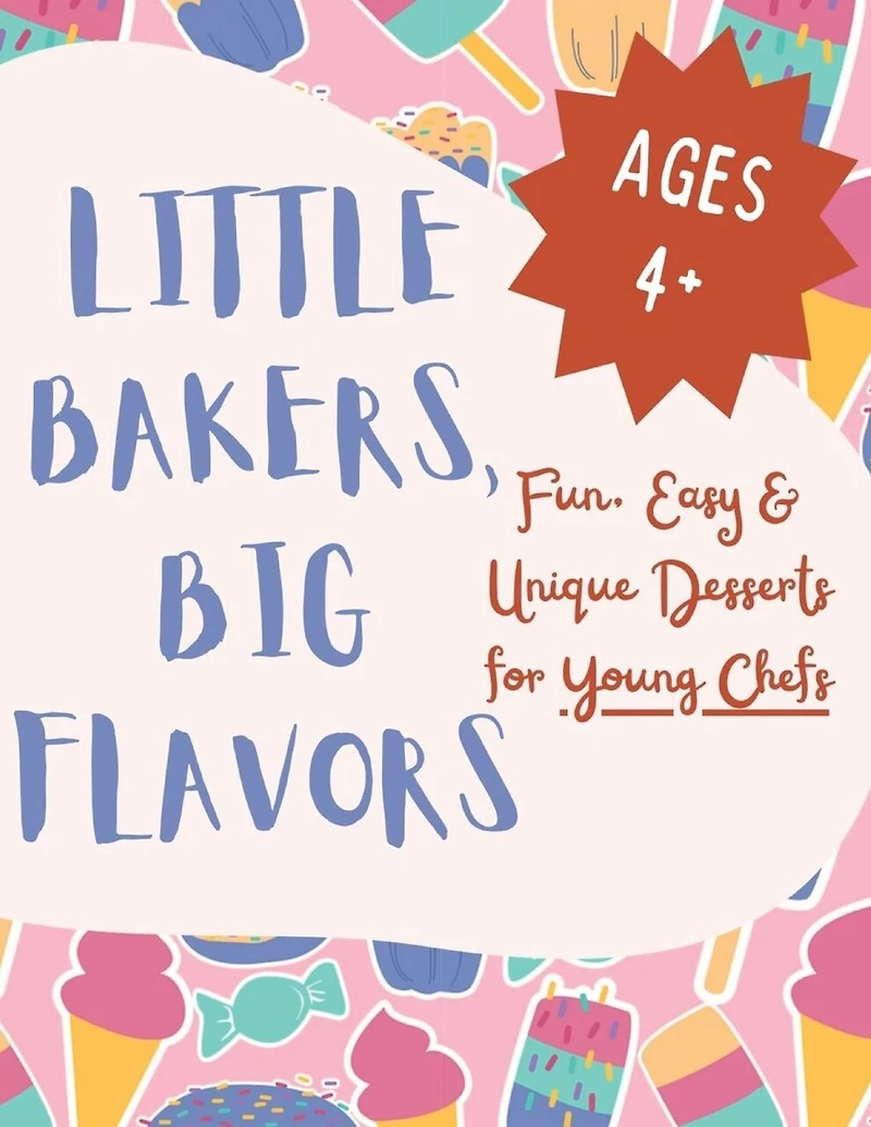 Little Bakers, Big Flavors: Fun, Easy & Unique Desserts for Young Chefs