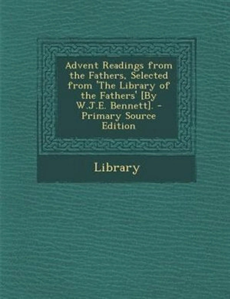 Advent Readings from the Fathers, Selected 'The Library of Fathers' [By W.J.E. Bennett]. - Primary Source Edition