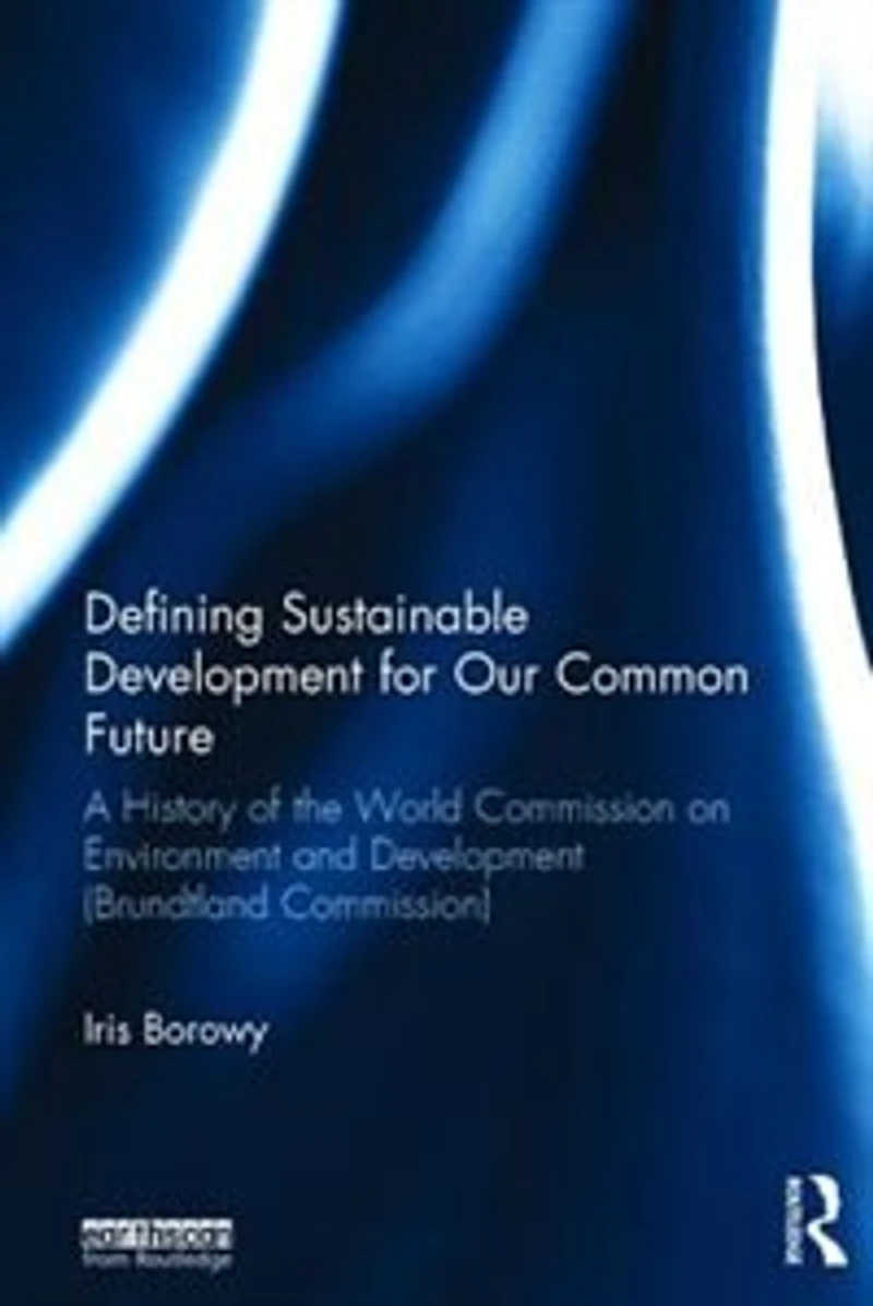 Defining Sustainable Development For Our Common Future: A History Of The World Commission On Environment And (brundtland Commission)