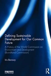 Defining Sustainable Development For Our Common Future: A History Of The World Commission On Environment And (brundtland Commission)