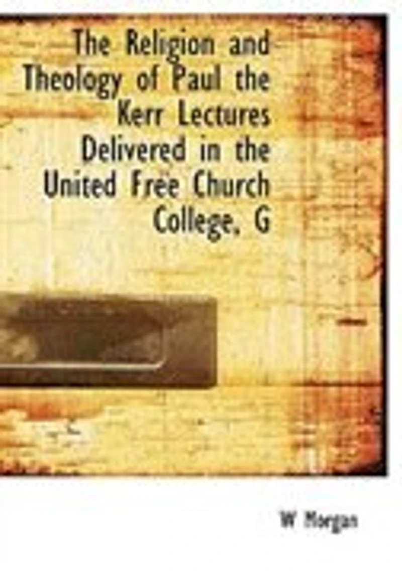 the Religion and Theology of Paul: Kerr Lectures, Delivered United Free Church, College, Glasgow, During Session 1914-15 (C