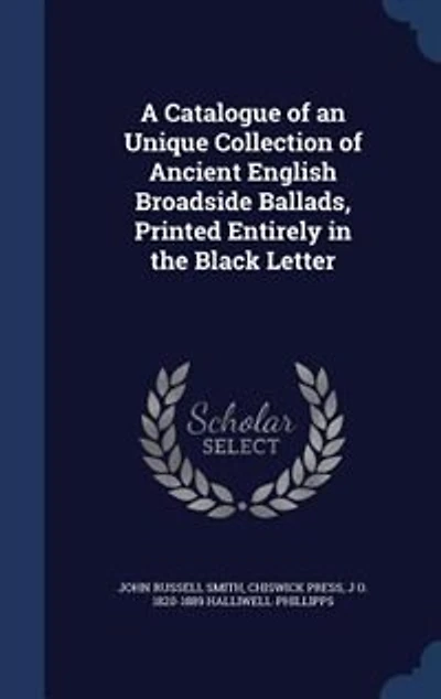 A Catalogue of an Unique Collection Ancient English Broadside Ballads, Printed Entirely the Black Letter