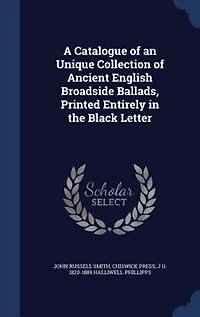 A Catalogue of an Unique Collection Ancient English Broadside Ballads, Printed Entirely the Black Letter