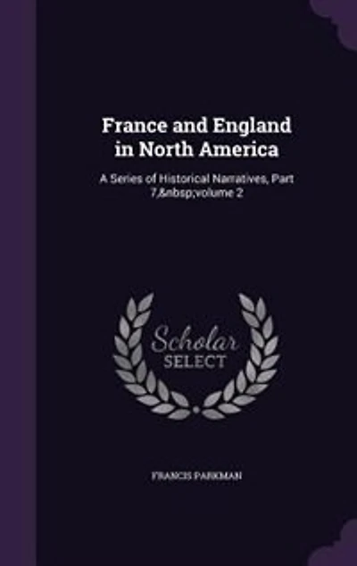 France and England North America: A Series of Historical Narratives, Part 7, volume 2
