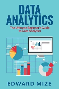 Data Analytics: The Ultimate Beginner's Guide To Data Analytics