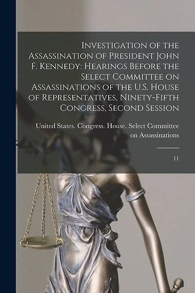 Investigation of the Assassination of President John F. Kennedy: Hearings Before the Select Committee on Assassinations of the U.S. House of Representatives, Ninety-fifth Congress, Second Session: 11