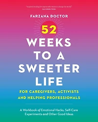 52 Weeks to A Sweeter Life for Caregivers, Activists and Helping Professionals: Workbook of Emotional Hacks, Self-Care Experiments Other Good Ideas