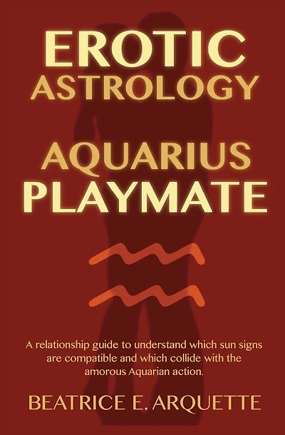 Erotic Astrology: Aquarius Playmate: A relationship guide to understanding which sun signs are compatible and which collide with the amorous Aquarian action.