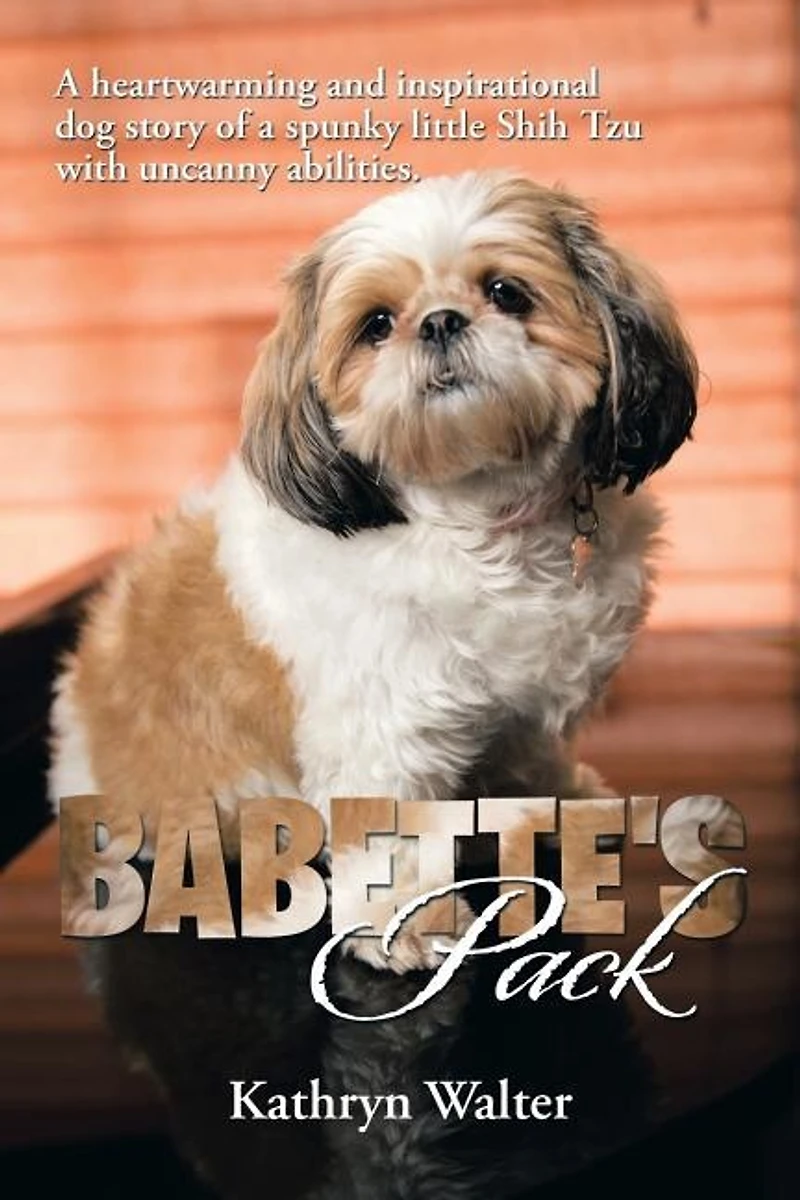 Babette's Pack: a Heartwarming and Inspirational Dog Story of Spunky Little Shih Tzu with Uncanny Abilities