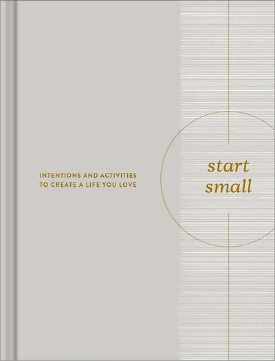 Start Small: Intentions and Activities to Create a Life You Love