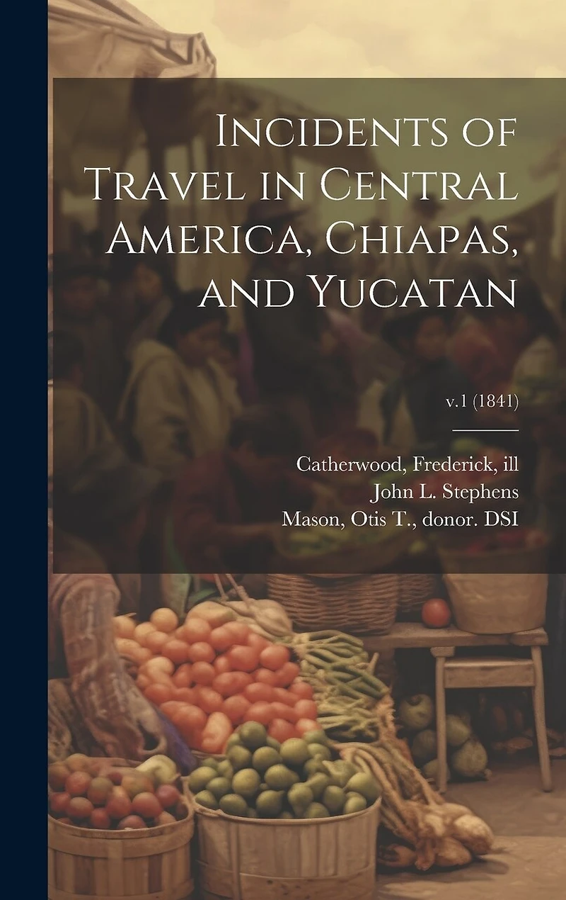 Incidents of Travel in Central America, Chiapas, and Yucatan; v.1 (1841)